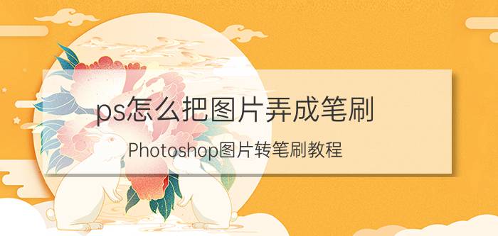 ps怎么把图片弄成笔刷 Photoshop图片转笔刷教程